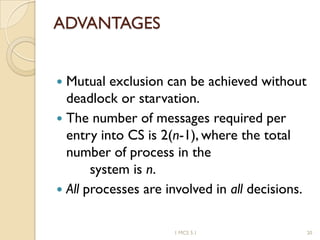 ADVANTAGES
 Mutual exclusion can be achieved without
deadlock or starvation.
 The number of messages required per
entry into CS is 2(n-1), where the total
number of process in the
system is n.
 All processes are involved in all decisions.
1 MCS 5.1 20
 