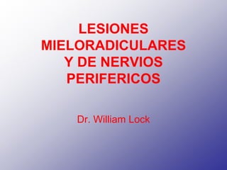 LESIONES
MIELORADICULARES
Y DE NERVIOS
PERIFERICOS
Dr. William Lock
 