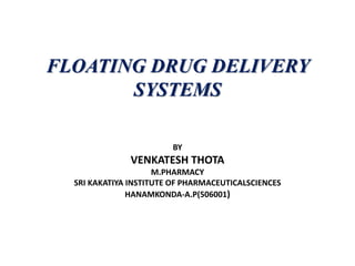 FLOATING DRUG DELIVERY
SYSTEMS
BY

VENKATESH THOTA
M.PHARMACY
SRI KAKATIYA INSTITUTE OF PHARMACEUTICALSCIENCES
HANAMKONDA-A.P(506001)

 