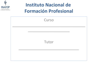 Instituto Nacional de
Formación Profesional
Curso
___________________________________
____________________
Tutor
_____________________________

 