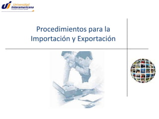 Procedimientos para la
Importación y Exportación

 