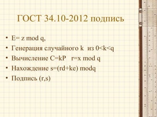 ГОСТ 34.10-2012 подпись
•
•
•
•
•

E= z mod q,
Генерация случайного k из 0<k<q
Вычисление C=kP r=x mod q
Нахождение s=(rd+ke) modq
Подпись (r,s)

 