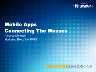 Mobile Apps
Connecting The Masses
Amanda Donegan
Marketing Executive, IMGS

SMARTERDECISIONS

 