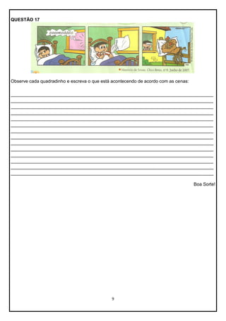 QUESTÃO 17

Observe cada quadradinho e escreva o que está acontecendo de acordo com as cenas:
________________________________________________________________________________
________________________________________________________________________________
________________________________________________________________________________
________________________________________________________________________________
________________________________________________________________________________
________________________________________________________________________________
________________________________________________________________________________
________________________________________________________________________________
________________________________________________________________________________
________________________________________________________________________________
________________________________________________________________________________
________________________________________________________________________________
________________________________________________________________________________
________________________________________________________________________________
Boa Sorte!

9

 