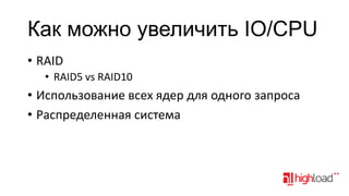 Как можно увеличить IO/CPU
• RAID
• RAID5 vs RAID10

• Использование всех ядер для одного запроса
• Распределенная система

 