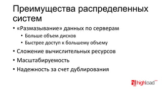 Преимущества распределенных
систем
• «Размазывание» данных по серверам
• Больше объем дисков
• Быстрее доступ к большему объему

• Сложение вычислительных ресурсов
• Масштабируемость
• Надежность за счет дублирования

 