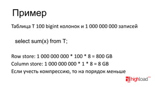 Пример
Таблица T 100 bigint колонок и 1 000 000 000 записей
select sum(x) from T;

Row store: 1 000 000 000 * 100 * 8 = 800 GB
Column store: 1 000 000 000 * 1 * 8 = 8 GB
Если учесть компрессию, то на порядок меньше

 