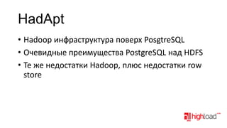 HadApt
• Hadoop инфраструктура поверх PosgtreSQL
• Очевидные преимущества PostgreSQL над HDFS
• Те же недостатки Hadoop, плюс недостатки row
store

 