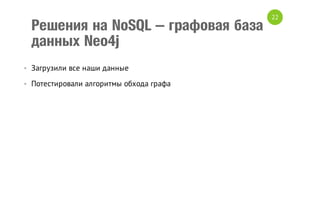 Решения на NoSQL – графовая база
данных Neo4j
• Загрузили все наши данные
• Потестировали алгоритмы обхода графа

22

 