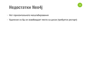Недостатки Neo4j
• Нет горизонтального масштабирования
• Удаление из бд не освобождает место на диске (требуется рестарт)

28

 