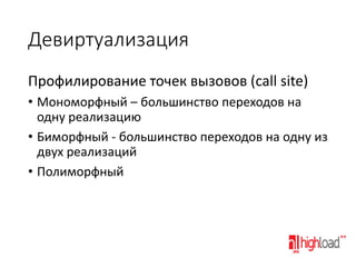 Девиртуализация
Профилирование точек вызовов (call site)
• Мономорфный – большинство переходов на
одну реализацию
• Биморфный - большинство переходов на одну из
двух реализаций
• Полиморфный

 