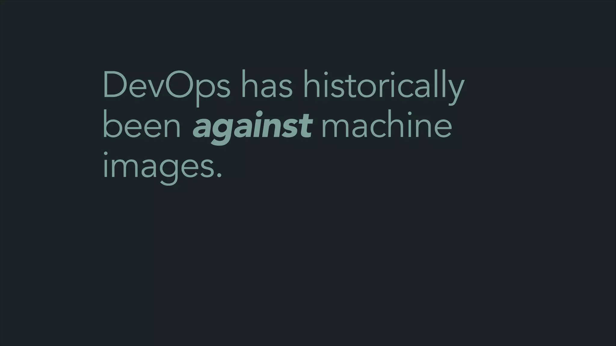 DevOps has historically
been against machine
images.

 