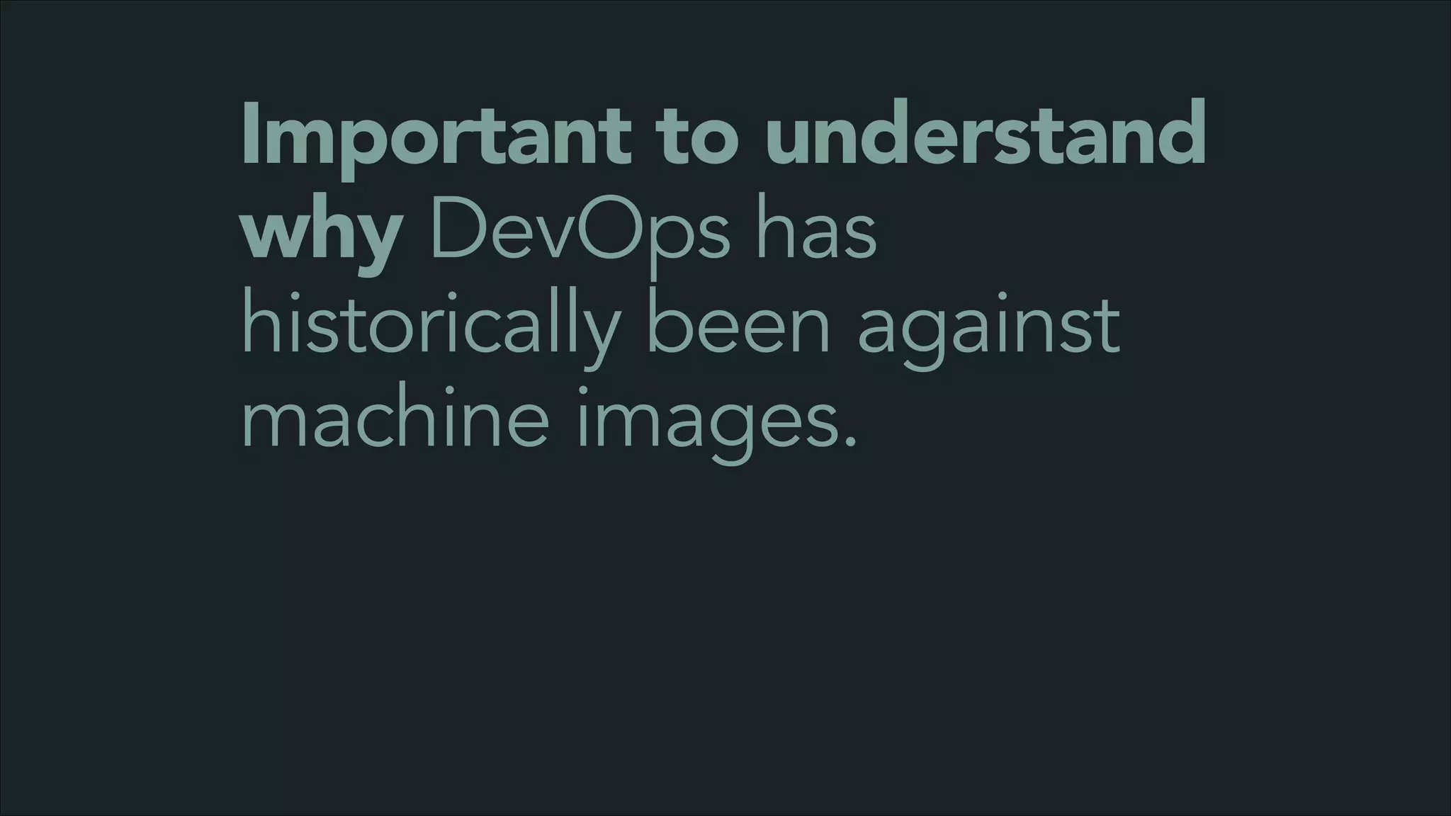 Important to understand
why DevOps has
historically been against
machine images.

 