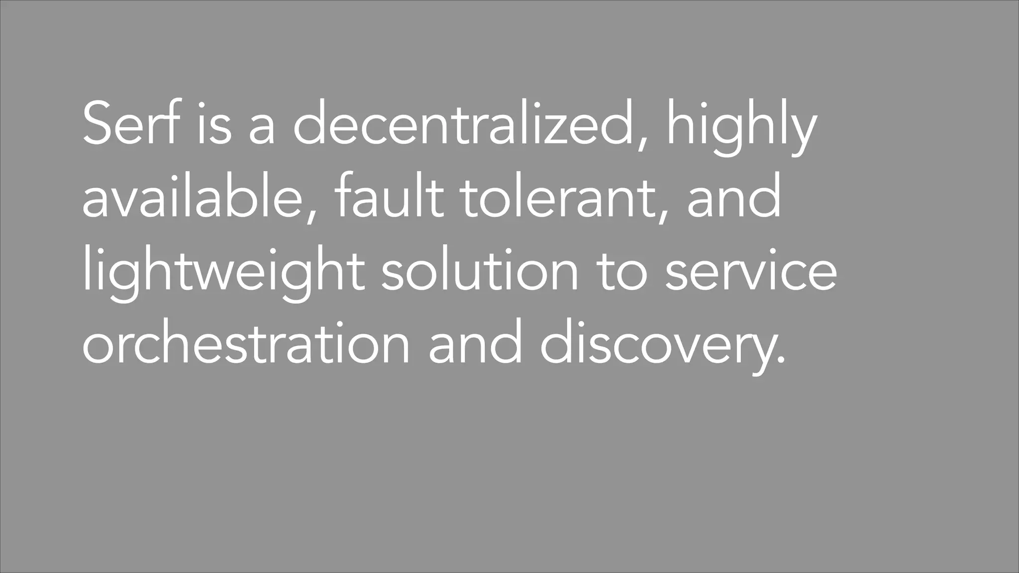 Serf is a decentralized, highly
available, fault tolerant, and
lightweight solution to service
orchestration and discovery.

 