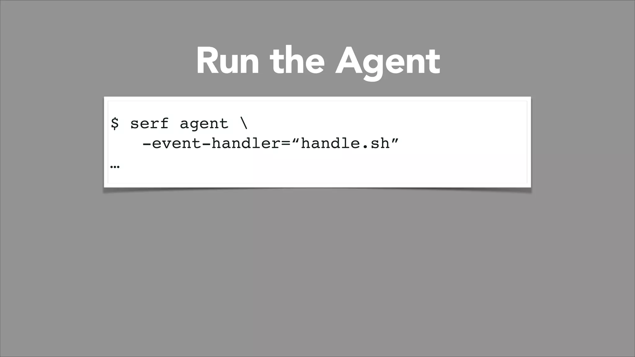 Run the Agent
$ serf agent !
! -event-handler=“handle.sh”!
…

 