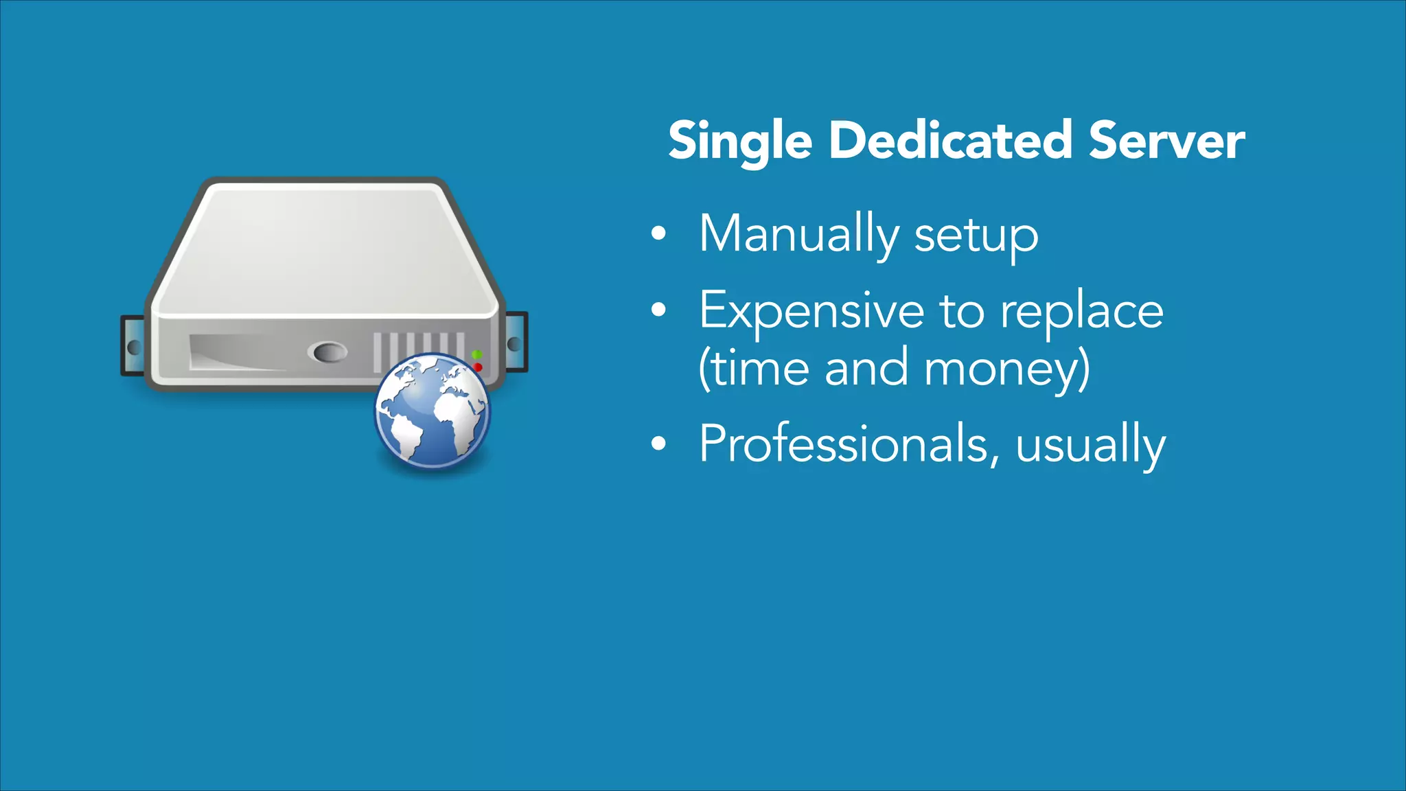 Single Dedicated Server
•
•
•

Manually setup
Expensive to replace
(time and money)
Professionals, usually

 