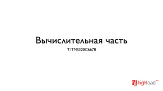 Вычислительная часть
TI TMS320C6678

 