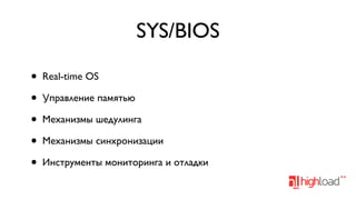 SYS/BIOS
•
•
•
•
•

Real-time OS
Управление памятью
Механизмы шедулинга
Механизмы синхронизации
Инструменты мониторинга и отладки

 