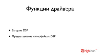 Функции драйвера

•
•

Загрузка DSP
Предоставление интерфейса к DSP

 