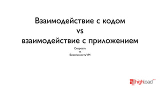 Взаимодействие с кодом
vs
взаимодействие с приложением
Скорость
vs
Безопасность VM

 