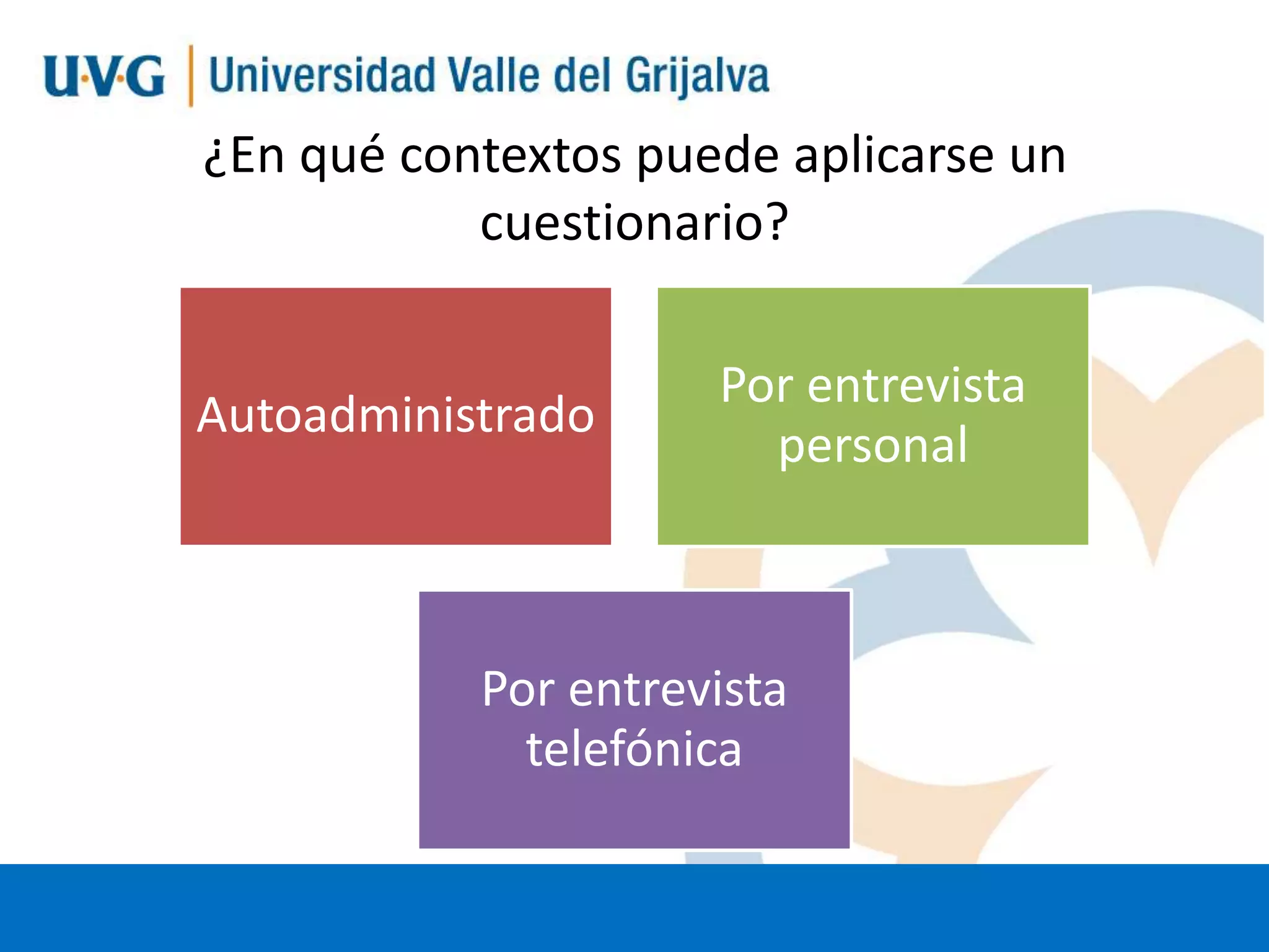 ¿En qué contextos puede aplicarse un
cuestionario?
Autoadministrado

Por entrevista
personal

Por entrevista
telefónica

 