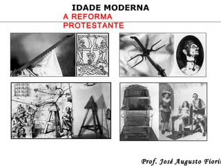 IDADE MODERNA

A REFORMA
PROTESTANTE

Prof. José Augusto Fiorin

 
