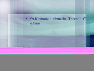 • Уч.Юсипович. гімназія “Троєщина”
м.Київ

 