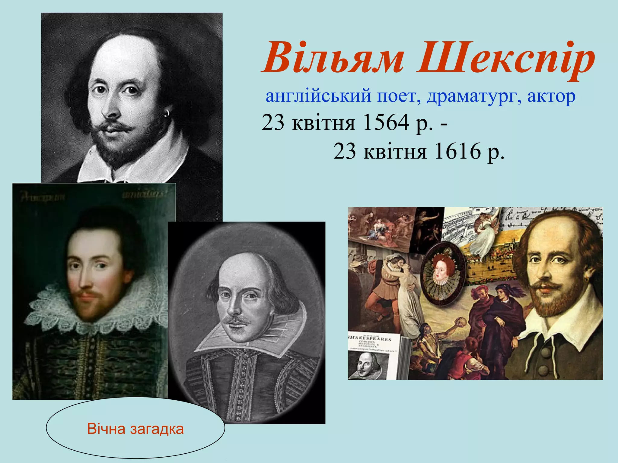 Вільям Шекспір
англійський поет, драматург, актор

23 квітня 1564 р. 23 квітня 1616 р.

Вічна загадка

 
