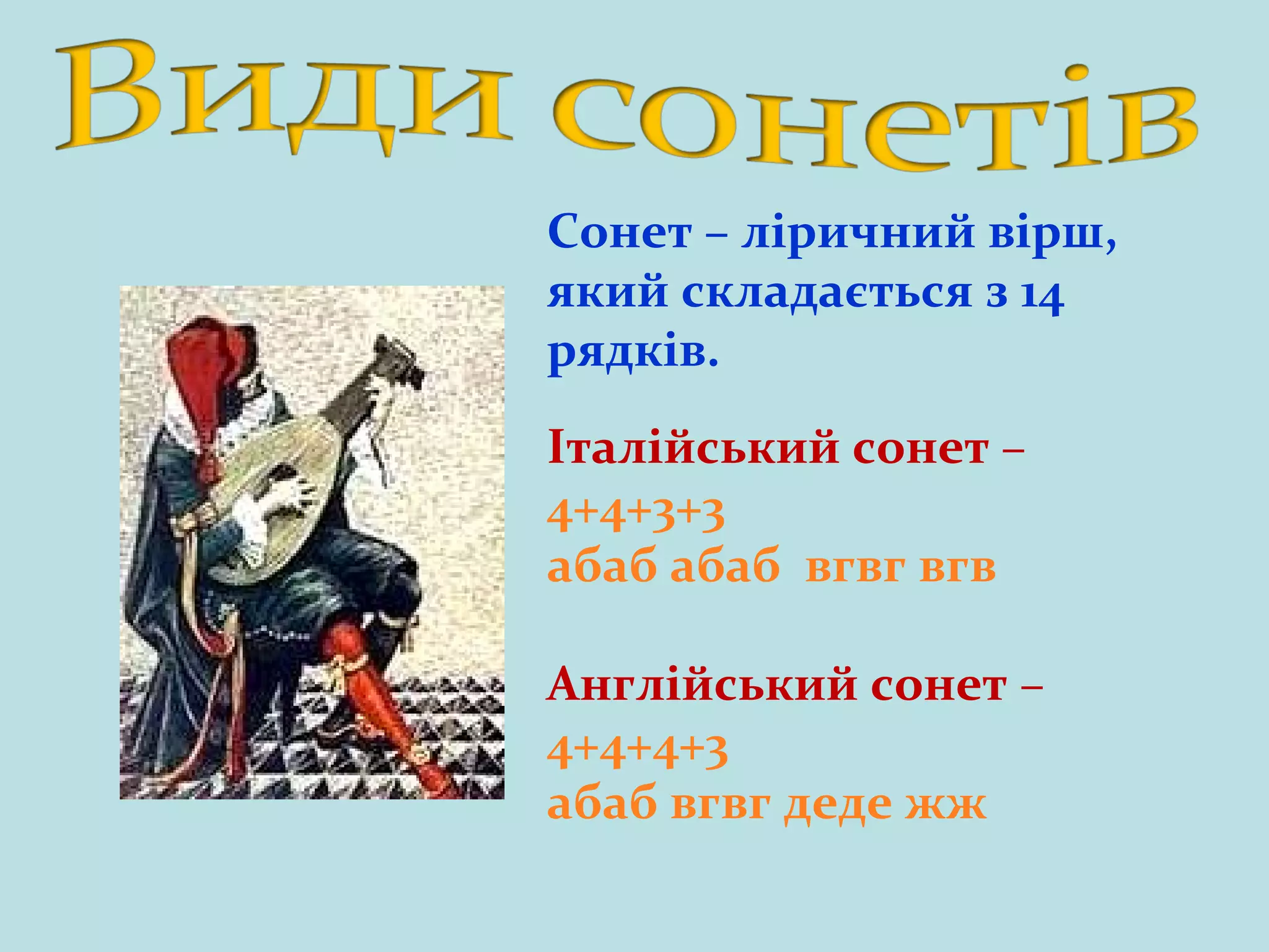 Сонет – ліричний вірш,
який складається з 14
рядків.
Італійський сонет –
4+4+3+3
абаб абаб вгвг вгв
Англійський сонет –
4+4+4+3
абаб вгвг деде жж

 