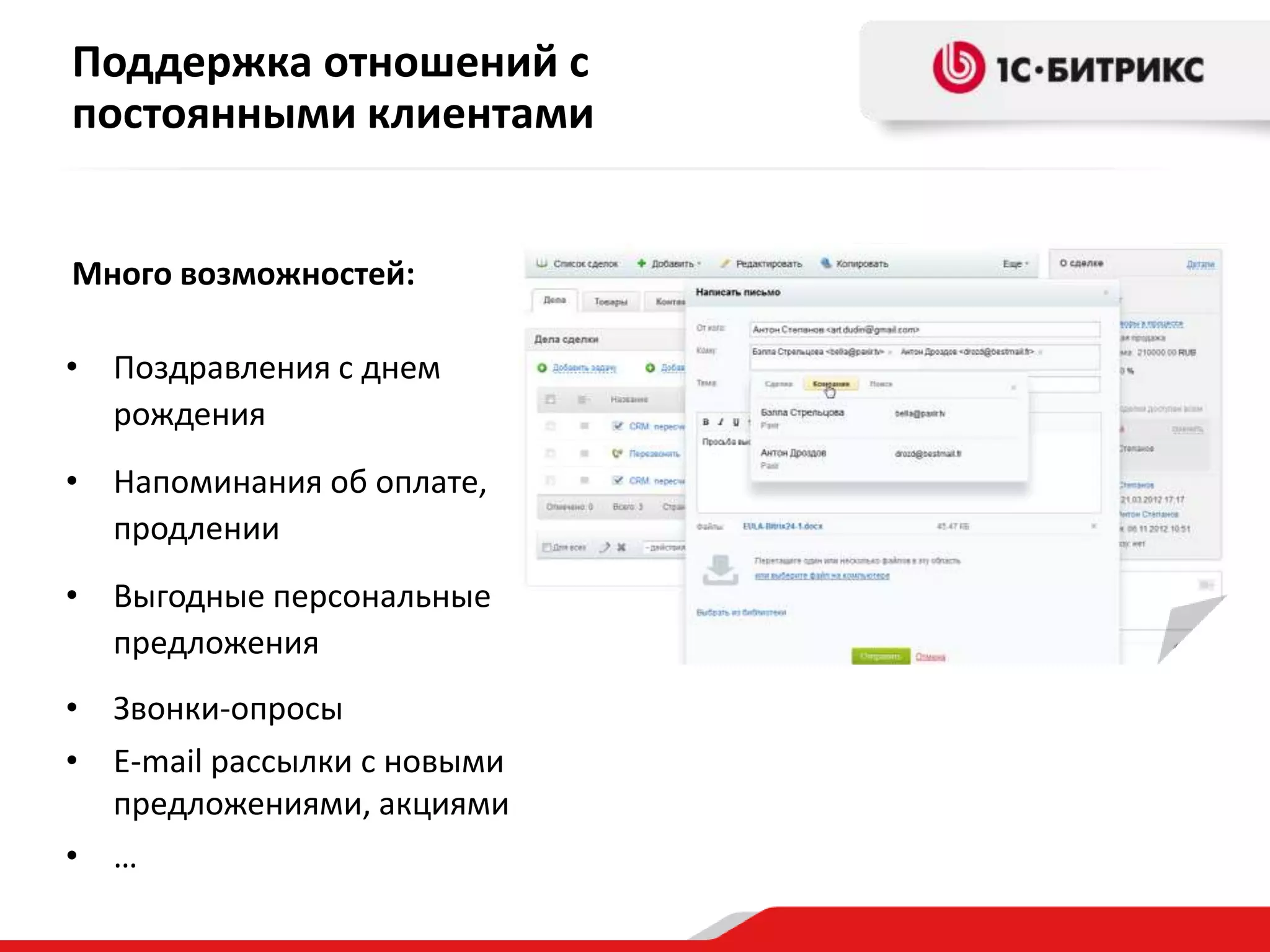 Поддержка отношений с
постоянными клиентами
Много возможностей:
• Поздравления с днем
рождения
• Напоминания об оплате,
продлении
• Выгодные персональные
предложения
• Звонки-опросы
• E-mail рассылки с новыми
предложениями, акциями
• …

 