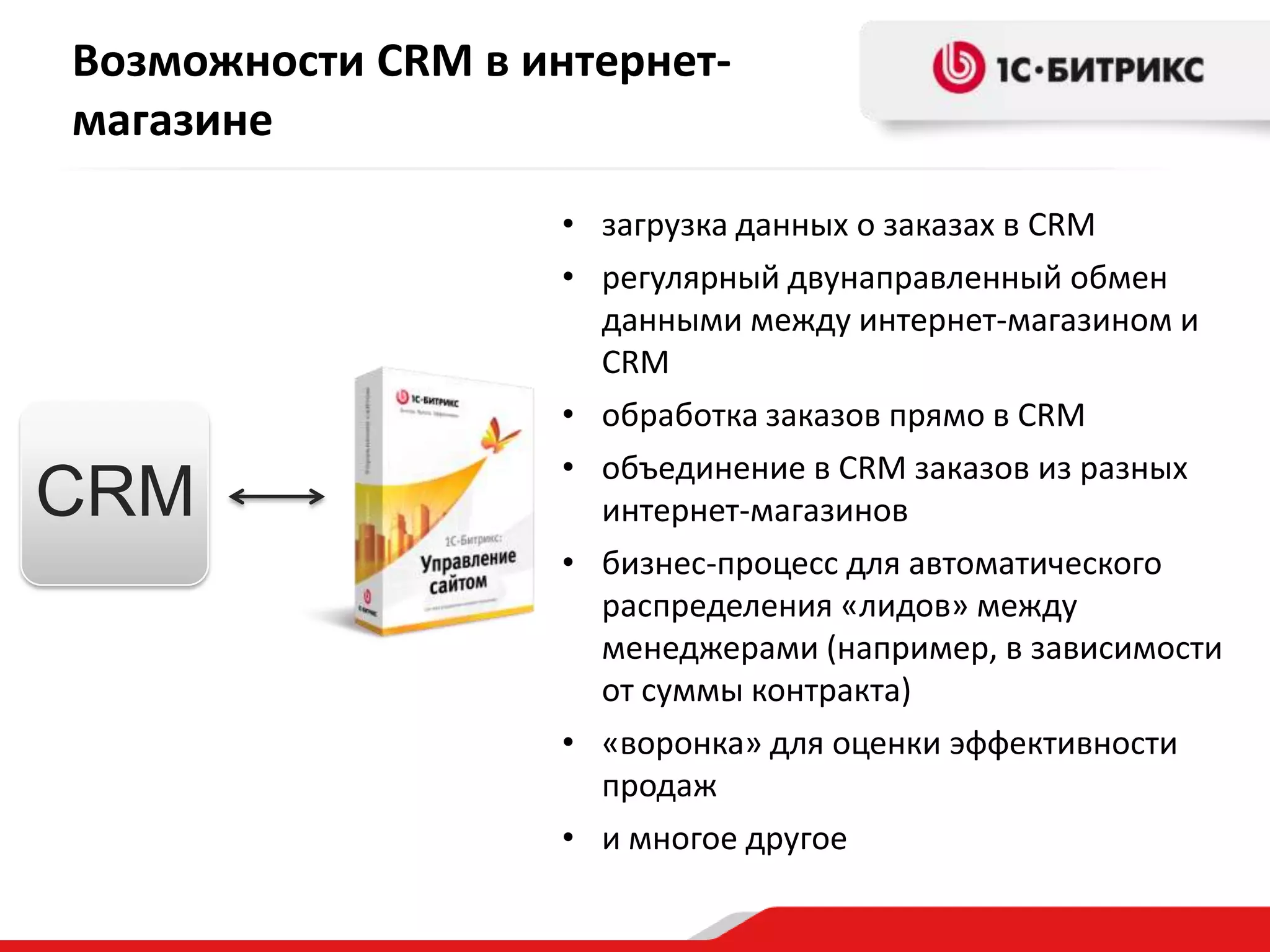 Возможности CRM в интернетмагазине

CRM

• загрузка данных о заказах в CRM
• регулярный двунаправленный обмен
данными между интернет-магазином и
CRM
• обработка заказов прямо в CRM
• объединение в CRM заказов из разных
интернет-магазинов
• бизнес-процесс для автоматического
распределения «лидов» между
менеджерами (например, в зависимости
от суммы контракта)
• «воронка» для оценки эффективности
продаж
• и многое другое

 