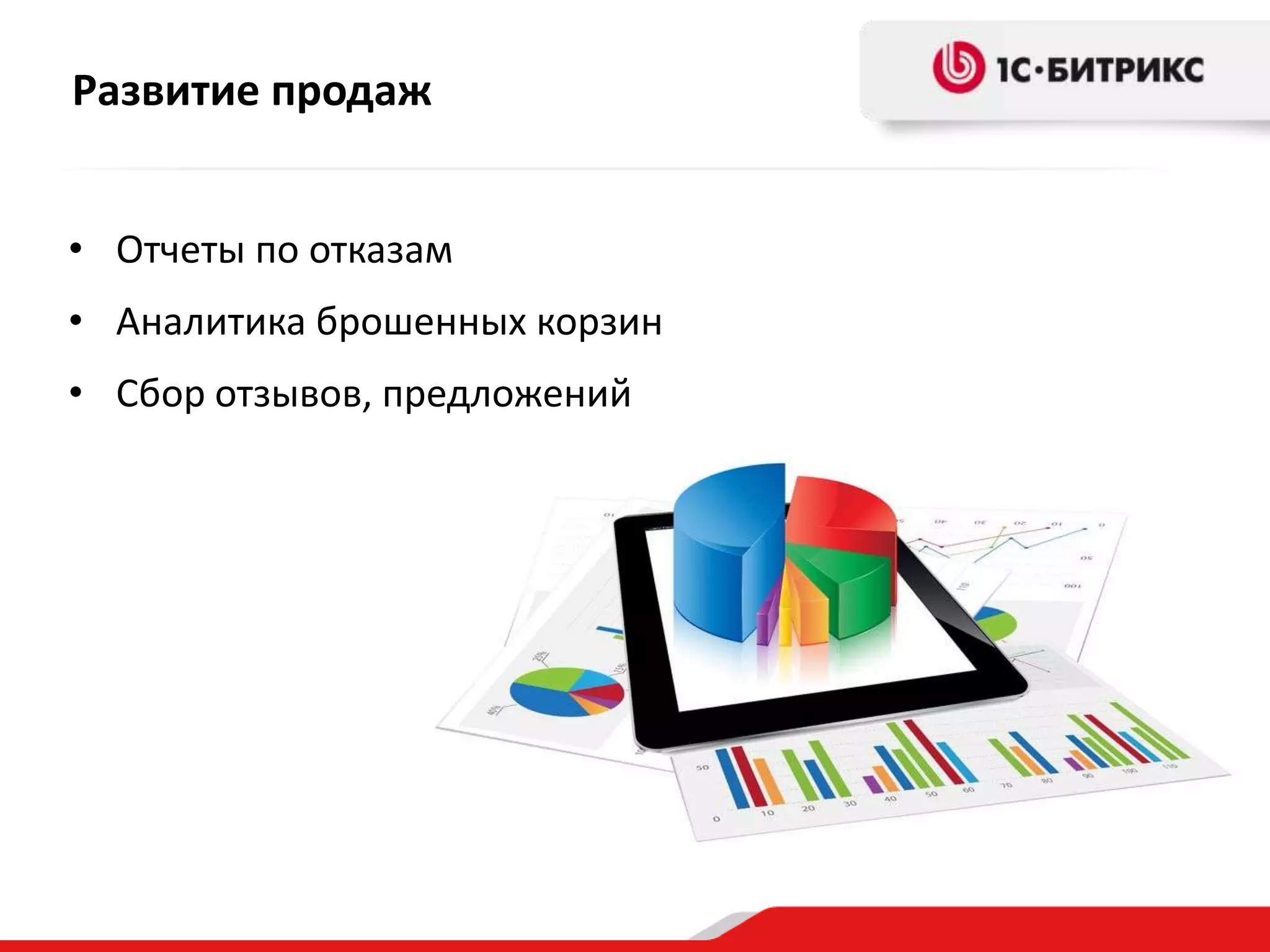 Развитие продаж
• Отчеты по отказам
• Аналитика брошенных корзин
• Сбор отзывов, предложений

 