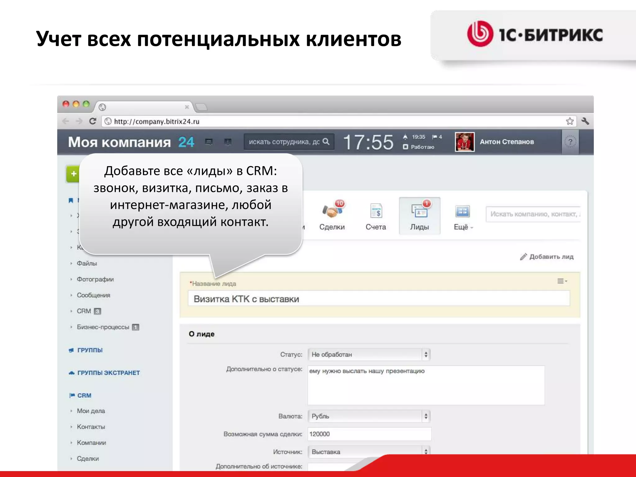 Учет всех потенциальных клиентов

Добавьте все «лиды» в CRM:
звонок, визитка, письмо, заказ в
интернет-магазине, любой
другой входящий контакт.

 