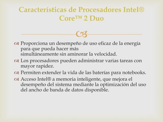 Características de Procesadores Intel®
Core™ 2 Duo


 Proporciona un desempeño de uso eficaz de la energía
para que pued...