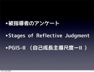 •被指導者のアンケート
•Stages

of Reflective Judgment

•PGIS-Ⅱ（自己成長主導尺度ーⅡ）

13年11月24日日曜日

 