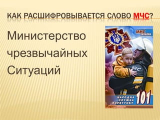 КАК РАСШИФРОВЫВАЕТСЯ СЛОВО МЧС?

Министерство
чрезвычайных
Ситуаций

 