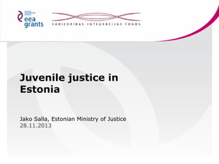 Juvenile justice in
Estonia
Jako Salla, Estonian Ministry of Justice
28.11.2013

 