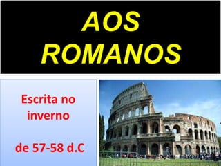 AOS
ROMANOS
Escrita no
inverno

de 57-58 d.C

 