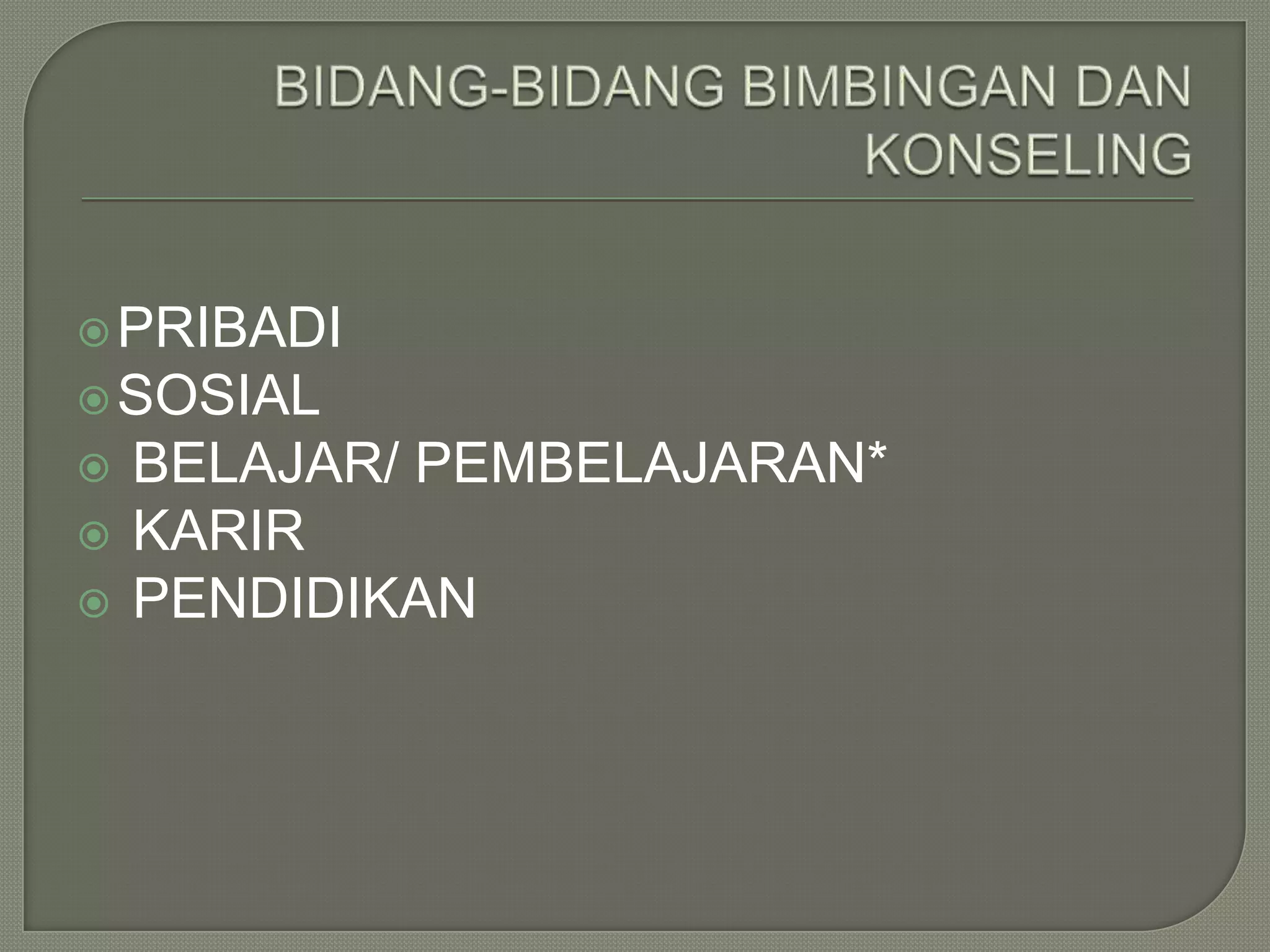  PRIBADI
 SOSIAL




BELAJAR/ PEMBELAJARAN*
KARIR
PENDIDIKAN

 