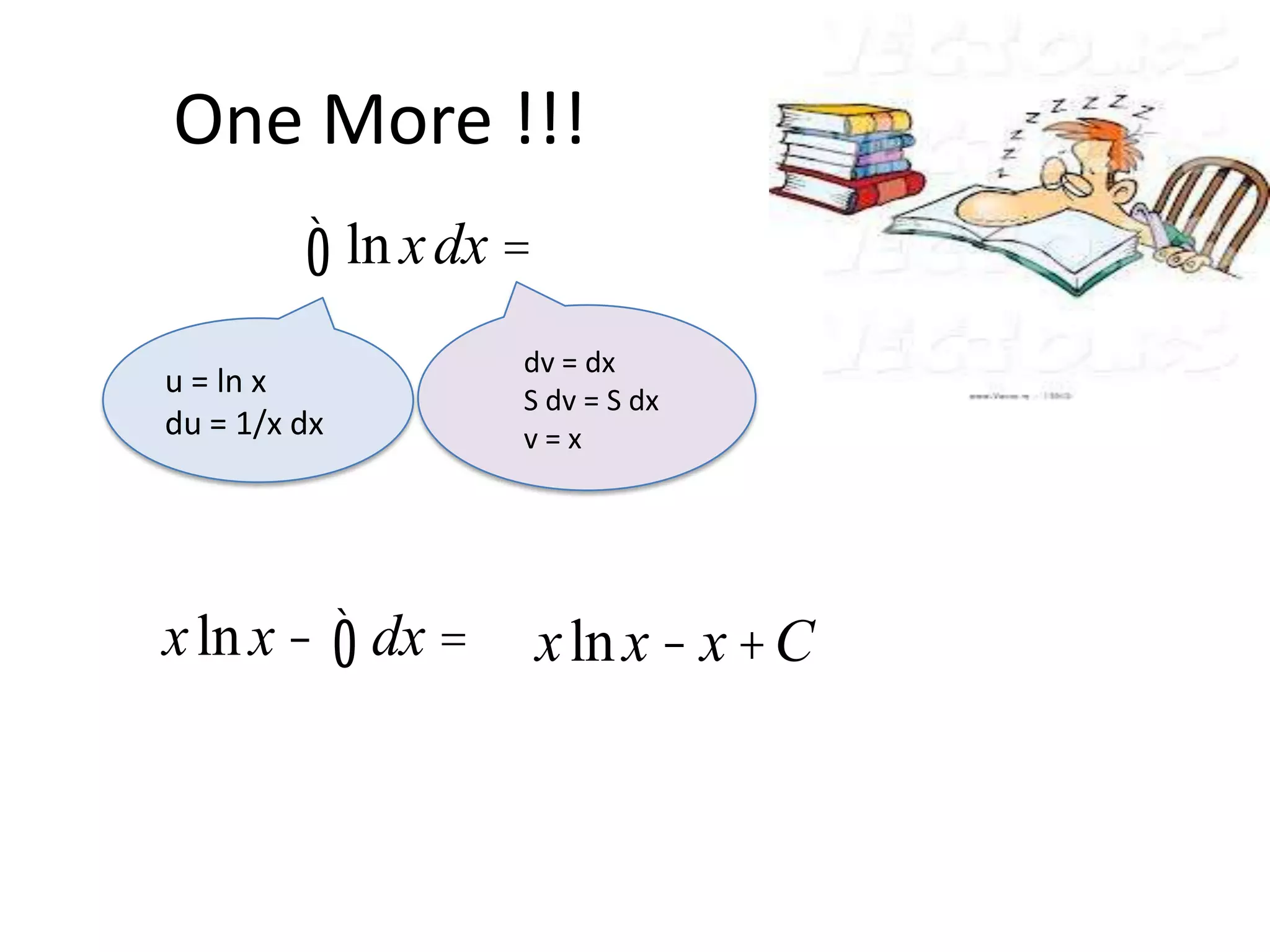 One More !!!

ò ln x dx =
u = ln x
du = 1/x dx

x ln x - ò dx =

dv = dx
S dv = S dx
v=x

x ln x - x +C

 
