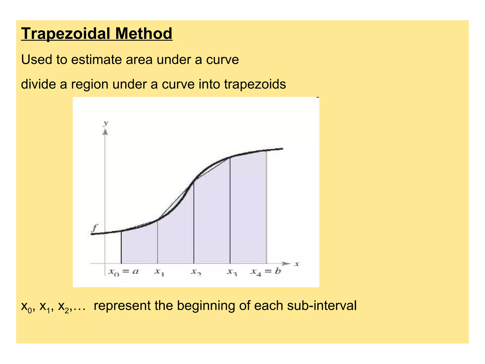 Trapezoidal Method
Used to estimate area under a curve
divide a region under a curve into trapezoids
x0, x1, x2,… represent the beginning of each sub-interval