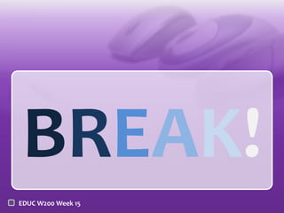 BREAK!
EDUC W200 Week 15

 