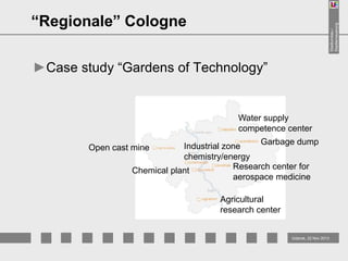 Stadtumbau /
Stadterneuerung

“Regionale” Cologne
►Case study “Gardens of Technology”

Water supply
competence center
Garbage dump
Industrial zone
chemistry/energy
Research center for
Chemical plant
aerospace medicine

Open cast mine

Agricultural
research center

Gdansk, 22 Nov 2013

 