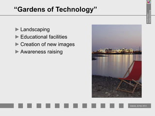 Stadtumbau /
Stadterneuerung

“Gardens of Technology”
► Landscaping
► Educational facilities
► Creation of new images
► Awareness raising

Gdansk, 22 Nov 2013

 