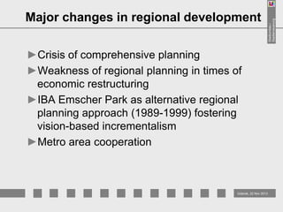 ►Crisis of comprehensive planning
►Weakness of regional planning in times of
economic restructuring
►IBA Emscher Park as alternative regional
planning approach (1989-1999) fostering
vision-based incrementalism
►Metro area cooperation

Gdansk, 22 Nov 2013

Stadtumbau /
Stadterneuerung

Major changes in regional development

 