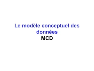 Le modèle conceptuel des
données
MCD

 