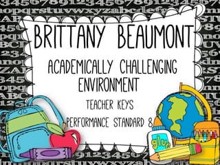 Brittany Beaumont
Academically Challenging
Environment
Teacher Keys
Performance Standard 8

 