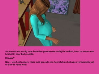 Jenna was net rustig naar beneden gelopen om ontbijt te maken, toen ze ineens een kriebel in haar buik voelde. Honger?  Nee – iets heel anders. Haar buik groeide een heel stuk en het was overduidelijk wat er aan de hand was! 