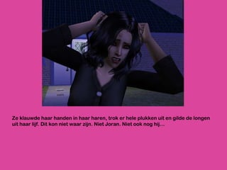Ze klauwde haar handen in haar haren, trok er hele plukken uit en gilde de longen uit haar lijf. Dit kon niet waar zijn. Niet Joran. Niet ook nog hij… 