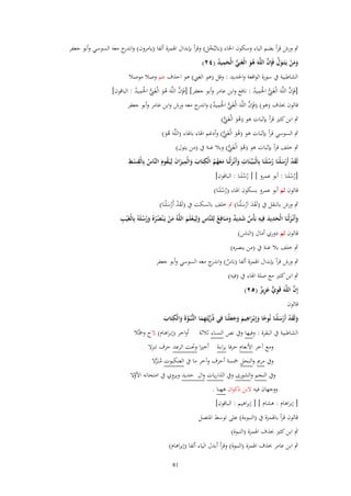 ‫ٍب ورش قرأ بضم الباء وسكوف اػباء (بالبُخل) وقرأ بإبداؿ اؽبمزة ألفا (يامروف) و ج معو السوسي وأبو جعفر‬
‫اندر‬
‫ْ‬
‫َ َ ْ َ َّ َّ‬
‫ومن يَػتَػوؿ فَِإف اللَّهَ هو الْغَنِي الْحميد (ٕٗ)‬
‫ُ َ ُّ َ ِ ُ‬
‫الشاطبية ُب سورة الواقعة واغبديد : وقل (ىو الغين) ىو احذؼ عم وصال موصال‬
‫َّ‬
‫[فَِإف اللَّوَ الْغَين اغبَميد : نافع وابن عامر وأبو جعفر] [فَِإف اللَّوَ ىو الْغَين اغبَميد : الباقوف]‬
‫َّ ُ َ ِ ُّ ْ ِ ُ‬
‫ِ ُّ ْ ِ ُ‬
‫َّ‬
‫قالوف حبذؼ (ىو) (فَِإف اللَّوَ الْغَين اغبَميد) و ج معو ورش وابن عامر وأبو جعفر‬
‫ِ ُّ ْ ِ ُ اندر‬
‫ٍب ابن كثًن قرأ بإثبات ىو (ىو الْغَين)‬
‫ُ َ ِ ُّ‬

‫ٍب السوسي قرأ بإثبات ىو (ىو الْغَين) وأدغم اؽباء باؽباء (اللَّوَ ىو)‬
‫ُ َ ِ ُّ‬
‫َُ‬

‫ٍب خلف قرأ بإثبات ىو (ىو الْغَين) وبال غنة ُب (من يتوؿ)‬
‫ُ َ ِ ُّ‬
‫ِ ِ‬
‫ِ‬
‫ِ‬
‫ِ‬
‫لَقد أَرسلْنَا رسلَنَا بِالْبَػيّْػنَات وأَنْػزلْنَا معهم الْكتَاب والْميزاف لِيَػقوـ النَّاس بِالْقسَ‬
‫َْ َْ ُُ‬
‫ْ‬
‫َ َ ََ ُ َ ُ‬
‫َ َ ََُ ُ‬
‫[رسلَنا : أبو عمرو ] [ رسلَنا : الباقوف]‬
‫ُْ‬
‫ُُ‬
‫قالوف ثم أبو عمرو بسكوف اؽباء (رسلَنَا)‬
‫ُْ‬

‫ٍب ورش بالنقل ُب (لَقد اَرس ْلنَا) ٍب خلف بالسكت ُب (لَقد أَرس ْلنَا)‬
‫َْ ْ َ‬
‫ََ ْ َ‬
‫ِ‬
‫َِ ِ‬
‫ِ‬
‫وأَنْػزلْنَا الْحديد فِيه بَأْس شديد ومنَافِع لِلنَّاس ولِيَػعلَم اللَّهُ من يَػ ْنصرُ ورسلَهُ بِالْغَْيَ‬
‫َ َ‬
‫َ‬
‫َ ْ ُُ َُ ُ‬
‫ٌ َ ٌ ََ ُ ِ َ ْ َ‬
‫قالوف ثم دوري أماؿ (الناس)‬
‫ٍب خلف بال غنة ُب (من ينصره)‬
‫ٍب ورش قرأ بإبداؿ اؽبمزة ألفا (بَاس) و ج معو السوسي وأبو جعفر‬
‫ٌ اندر‬
‫ٍب ابن كثًن مع صلة اؽباء ُب (فيو)‬

‫َّ‬
‫إِف اللَّهَ قَوي عزيز (ٕ٘)‬
‫ِ ّّ َ ِ ٌ‬

‫قالوف‬

‫ِ‬
‫ِ‬
‫ولَقد أَرسلْنَا نُوحا وإِبْػراهيم وجعلْنَا فِي ذُريَّتِهما النُّبُػوةَ والْكتَاب‬
‫ً َ َ َ َ ََ‬
‫َ‬
‫َ َْ َْ‬
‫ّْ ِ َ َّ َ‬
‫الشاطبية ُب البقرة : وفيها وُب نص النساء ثالثة أواخر (إبراىاـ) َلح وصبَّال‬
‫ومع آخر اْلنعاـ حرفا براءة أخًنا وربت الرعد حرؼ تنزَل‬
‫وُب مرمي والنحل طبسة أحرؼ وآخر ما ُب العنكبوت منَػزَل‬
‫ُ َّ‬

‫ِ‬
‫وُب النجم والشورى وُب الذاريات واؿ حديد ويروي ُب امتحانو اْلوَل‬
‫َّ‬
‫ووجهاف فيو َلبن ذكواف ىهنا .‬
‫[ إبراىاـ : ىشاـ ] [ إبراىيم : الباقوف]‬
‫قالوف قرأ باؽبمزة ُب (النبوءة) على توسط اؼبتصل‬
‫ٍب ابن كثًن حبذؼ اؽبمزة (النبوة)‬
‫ٍب ابن عامر حبذؼ اؽبمزة (النبوة) وقرأ أبدؿ الياء ألفا (إبراىاـ)‬
‫18‬

 